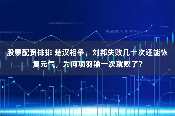 股票配资排排 楚汉相争,刘邦失败几十次还能恢复元气,为何项羽输一次就败了?