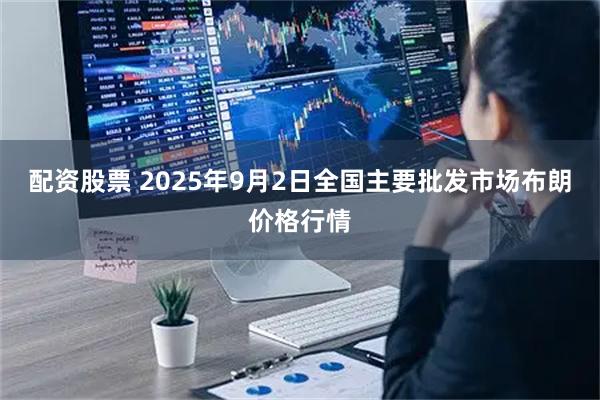 配资股票 2025年9月2日全国主要批发市场布朗价格行情