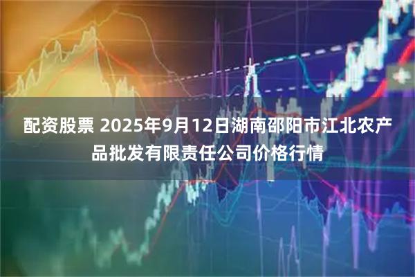配资股票 2025年9月12日湖南邵阳市江北农产品批发有限责任公司价格行情