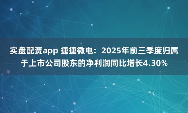 实盘配资app 捷捷微电:2025年前三季度归属于上市公司股东的净利润同比增长4.30%
