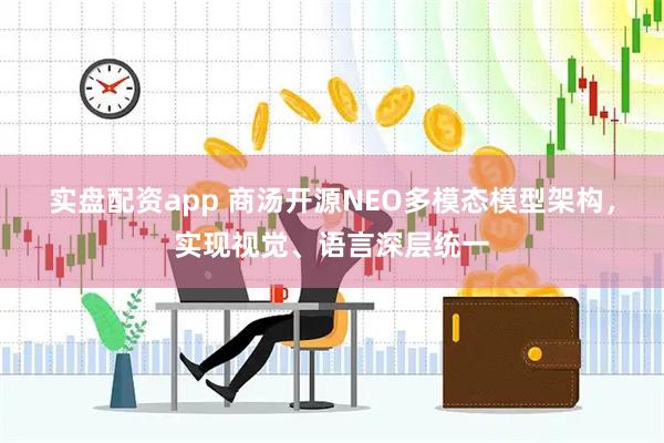 实盘配资app 商汤开源NEO多模态模型架构,实现视觉、语言深层统一