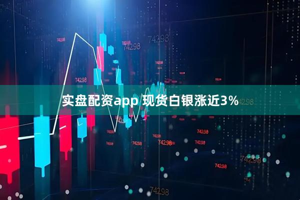 实盘配资app 现货白银涨近3%