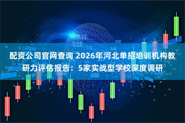 配资公司官网查询 2026年河北单招培训机构教研力评估报告：5家实战型学校深度调研