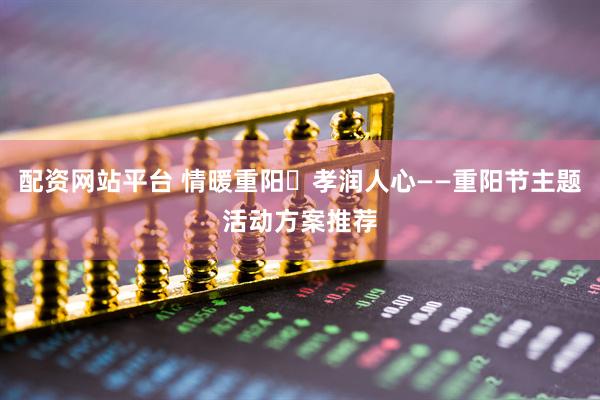 配资网站平台 情暖重阳・孝润人心——重阳节主题活动方案推荐