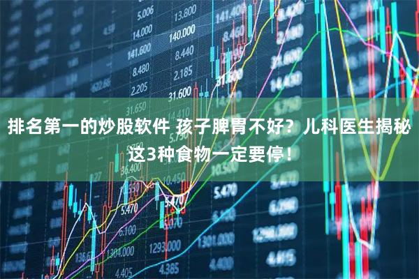 排名第一的炒股软件 孩子脾胃不好？儿科医生揭秘这3种食物一定要停！