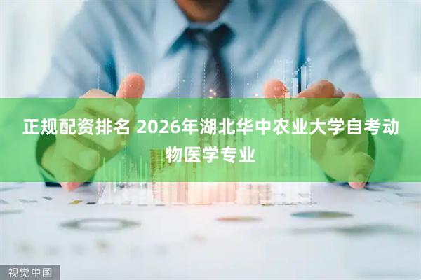 正规配资排名 2026年湖北华中农业大学自考动物医学专业
