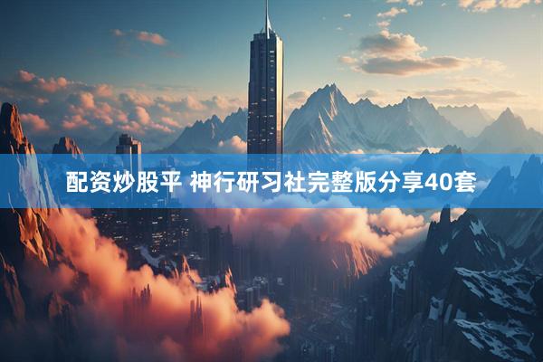 配资炒股平 神行研习社完整版分享40套
