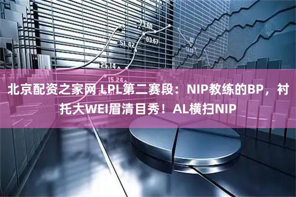 北京配资之家网 LPL第二赛段：NIP教练的BP，衬托大WEI眉清目秀！AL横扫NIP